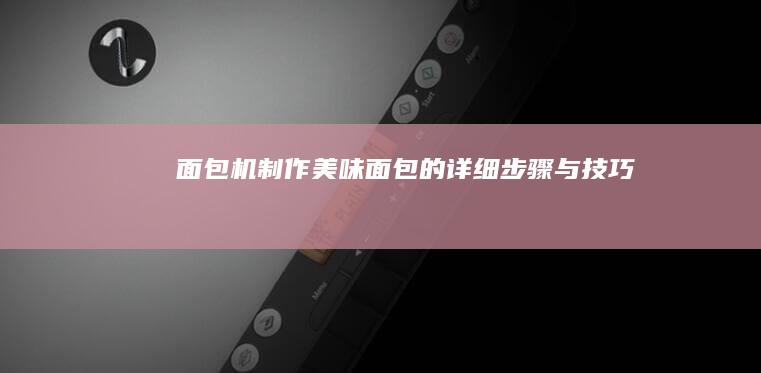 面包机制作美味面包的详细步骤与技巧